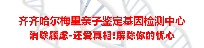 齐齐哈尔梅里亲子鉴定基因检测中心